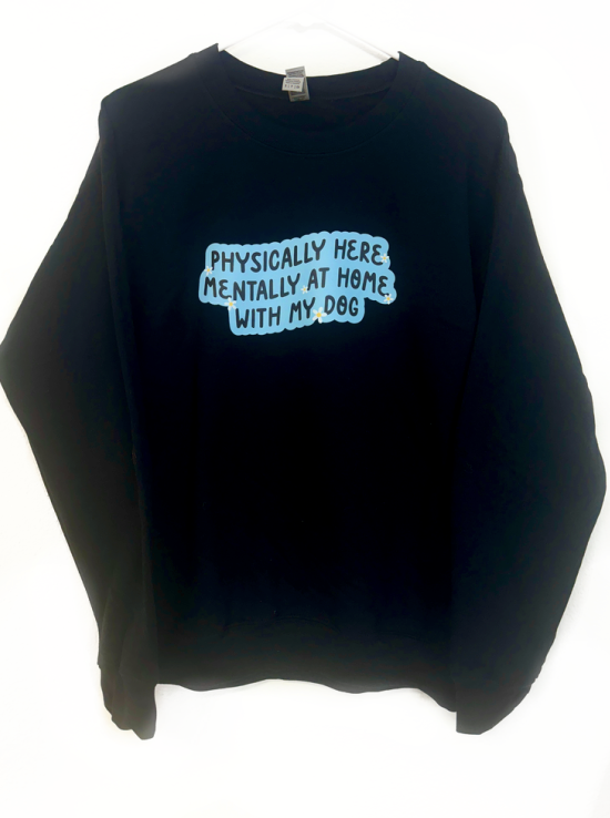 Physically Here, Mentally at Home with My Dog Sweatshirt